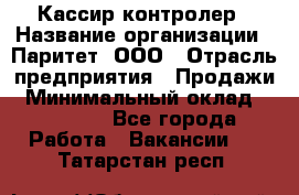 Кассир-контролер › Название организации ­ Паритет, ООО › Отрасль предприятия ­ Продажи › Минимальный оклад ­ 22 000 - Все города Работа » Вакансии   . Татарстан респ.